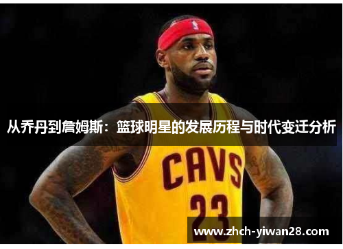 从乔丹到詹姆斯:篮球明星的发展历程与时代变迁分析