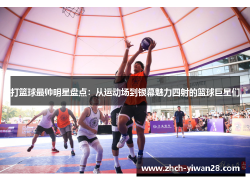 打篮球最帅明星盘点:从运动场到银幕魅力四射的篮球巨星们