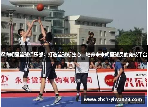 汉海明星篮球俱乐部:打造篮球新生态,培养未来明星球员的竞技平台