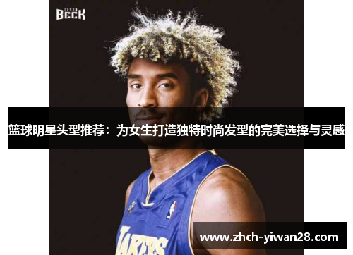 篮球明星头型推荐:为女生打造独特时尚发型的完美选择与灵感