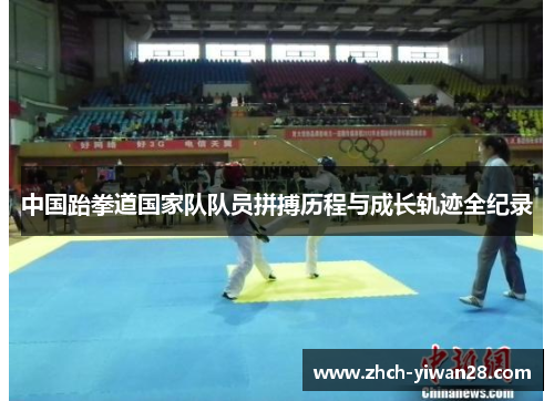 中国跆拳道国家队队员拼搏历程与成长轨迹全纪录