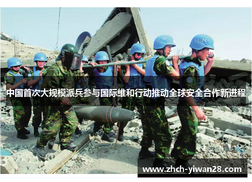中国首次大规模派兵参与国际维和行动推动全球安全合作新进程