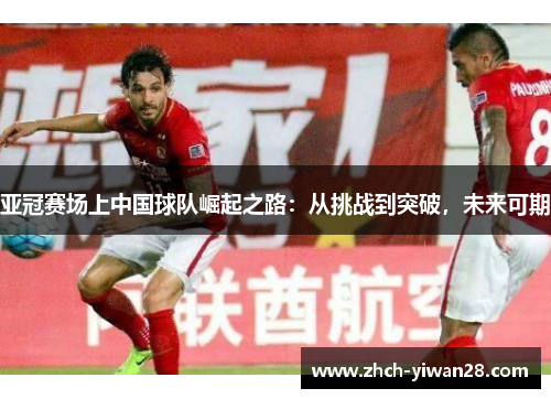亚冠赛场上中国球队崛起之路:从挑战到突破,未来可期