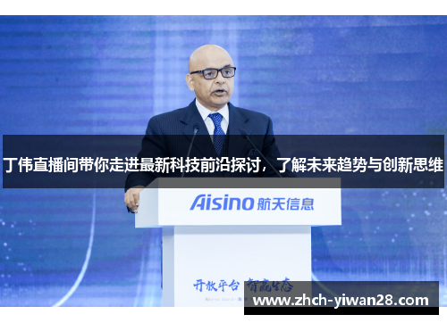 丁伟直播间带你走进最新科技前沿探讨,了解未来趋势与创新思维
