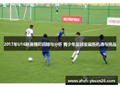 2017年U16联赛精彩回顾与分析 青少年足球发展新机遇与挑战