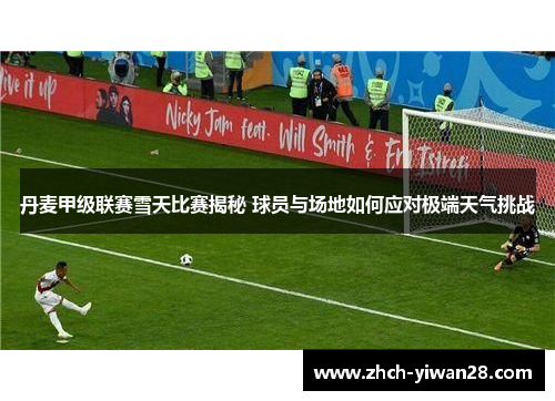 丹麦甲级联赛雪天比赛揭秘 球员与场地如何应对极端天气挑战